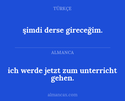ich werde jetzt zum unterricht gehen. - şimdi derse gireceğim.