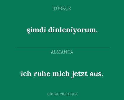 ich ruhe mich jetzt aus. - şimdi dinleniyorum.