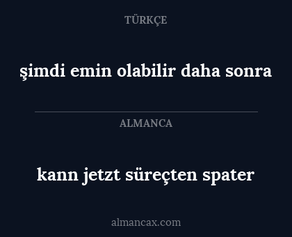 şimdi emin olabilir daha sonra - kann jetzt süreçten spater
