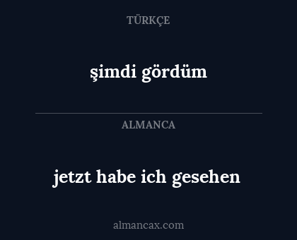şimdi gördüm - jetzt habe ich gesehen