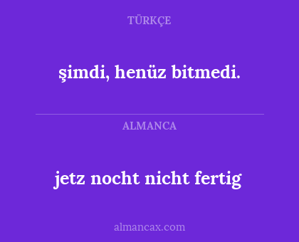 şimdi, henüz bitmedi. - jetz nocht nicht fertig