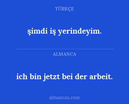 ich bin jetzt bei der arbeit. - şimdi iş yerindeyim.
