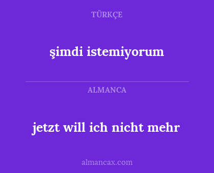 şimdi istemiyorum - jetzt will ich nicht mehr