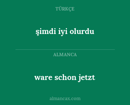 şimdi iyi olurdu - ware schon jetzt