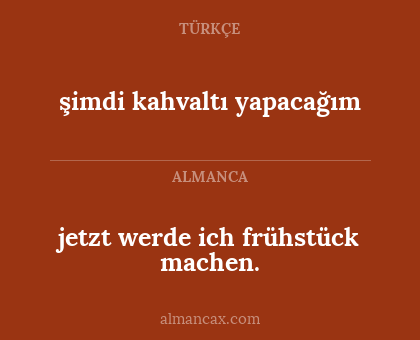 şimdi kahvaltı yapacağım - jetzt werde ich frühstück machen.