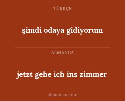 jetzt gehe ich ins zimmer - şimdi odaya gidiyorum