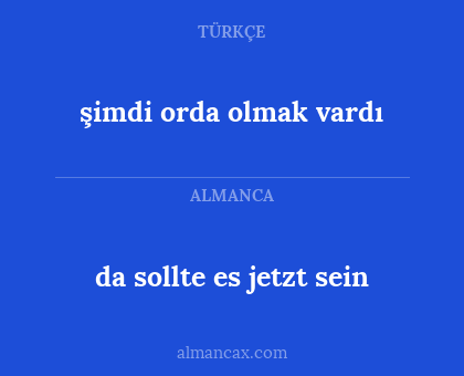 şimdi orda olmak vardı - da sollte es jetzt sein