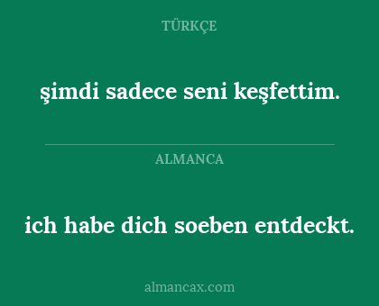 ich habe dich soeben entdeckt. - şimdi sadece seni keşfettim.