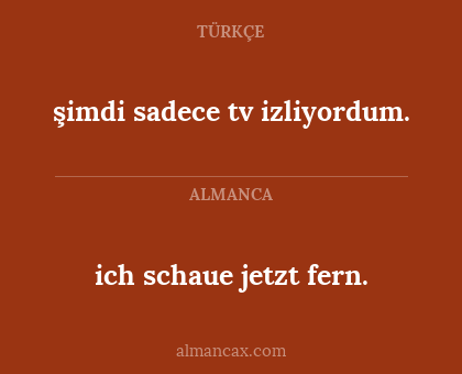 şimdi sadece tv izliyordum. - ich schaue jetzt fern.