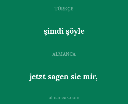 şimdi şöyle - jetzt sagen sie mir,