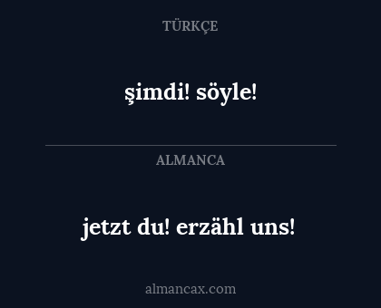 şimdi! söyle! - jetzt du! erzähl uns!