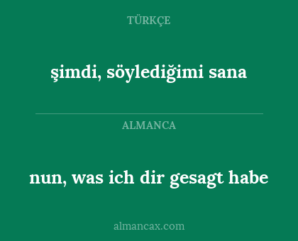şimdi, söylediğimi sana - nun, was ich dir gesagt habe