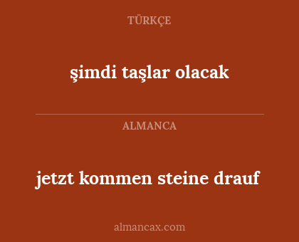 şimdi taşlar olacak - jetzt kommen steine drauf
