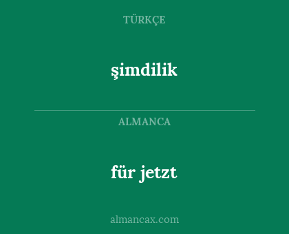 şimdilik - für jetzt