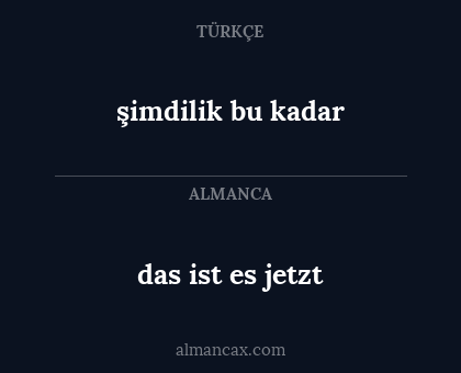 das ist es jetzt - şimdilik bu kadar