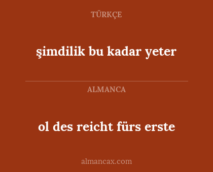 şimdilik bu kadar yeter - ol des reicht fürs erste