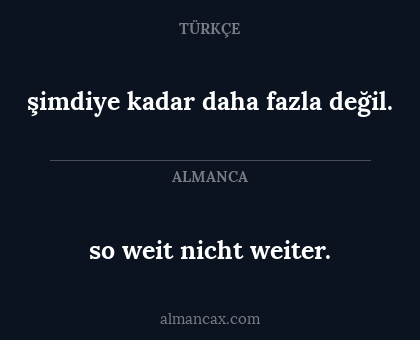 so weit nicht weiter. - şimdiye kadar daha fazla değil.