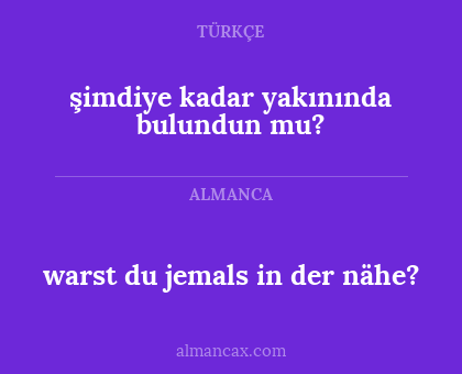 şimdiye kadar yakınında bulundun mu? - warst du jemals in der nähe?