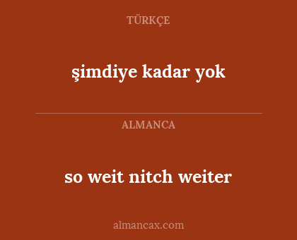 so weit nitch weiter - şimdiye kadar yok