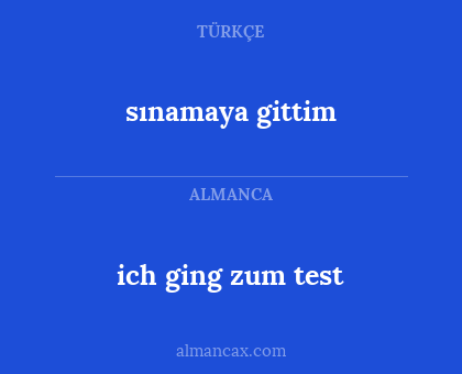 ich ging zum test - sınamaya gittim