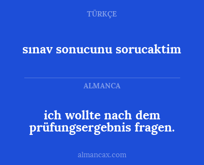 sınav sonucunu sorucaktim - ich wollte nach dem prüfungsergebnis fragen.