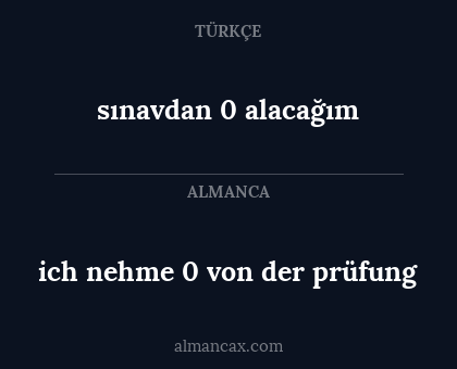 ich nehme 0 von der prüfung - sınavdan 0 alacağım