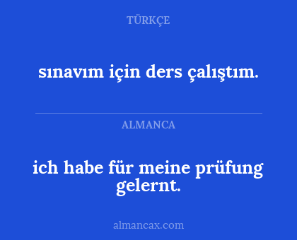ich habe für meine prüfung gelernt. - sınavım için ders çalıştım.