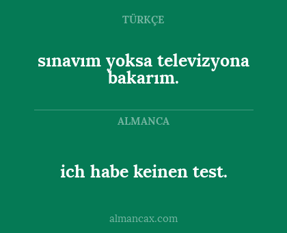 ich habe keinen test. - sınavım yoksa televizyona bakarım.