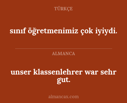 sınıf öğretmenimiz çok iyiydi. - unser klassenlehrer war sehr gut.