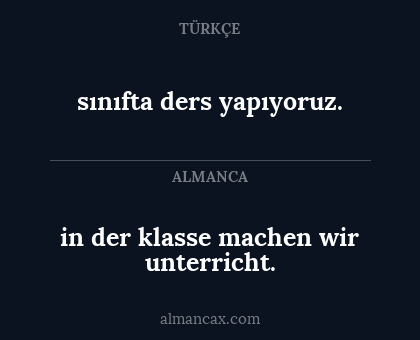 in der klasse machen wir unterricht. - sınıfta ders yapıyoruz.