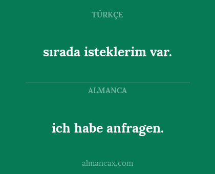 ich habe anfragen. - sırada isteklerim var.