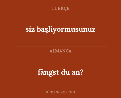 fängst du an? - siz başliyormusunuz