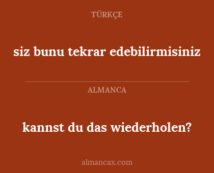 siz bunu tekrar edebilirmisiniz - kannst du das wiederholen?