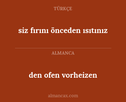 den ofen vorheizen - siz fırını önceden ısıtınız