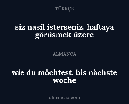 wie du möchtest. bis nächste woche - siz nasil isterseniz. haftaya görüsmek üzere