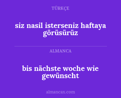 bis nächste woche wie gewünscht - siz nasil isterseniz haftaya görüsürüz