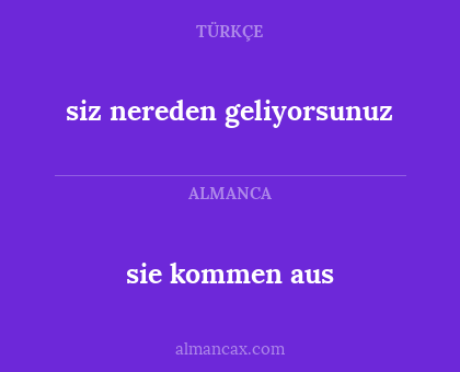 sie kommen aus - siz nereden geliyorsunuz