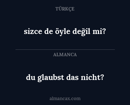 du glaubst das nicht? - sizce de öyle değil mi?
