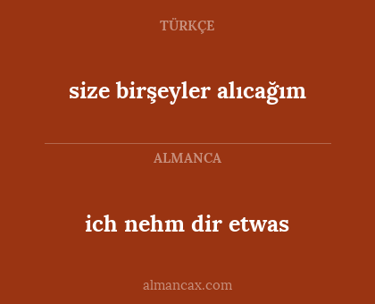 size birşeyler alıcağım - ich nehm dir etwas
