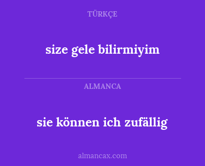 sie können ich zufällig - size gele bilirmiyim