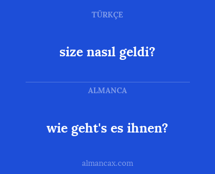 size nasıl geldi? - wie geht's es ihnen?
