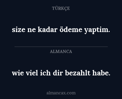 size ne kadar ödeme yaptim. - wie viel ich dir bezahlt habe.