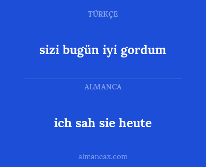 ich sah sie heute - sizi bugün iyi gordum