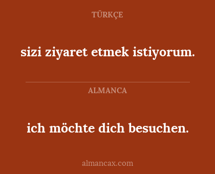 ich möchte dich besuchen. - sizi ziyaret etmek istiyorum.