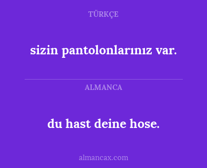 sizin pantolonlarınız var. - du hast deine hose.