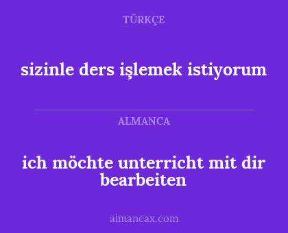 ich möchte unterricht mit dir bearbeiten - sizinle ders işlemek istiyorum
