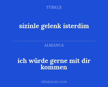 ich würde gerne mit dir kommen - sizinle gelenk isterdim