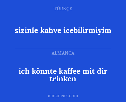 sizinle kahve icebilirmiyim - ich könnte kaffee mit dir trinken