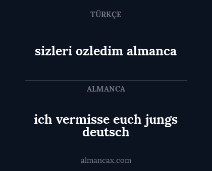 sizleri ozledim
almanca - ich vermisse euch jungs
deutsch