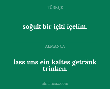 lass uns ein kaltes getränk trinken. - soğuk bir içki içelim.